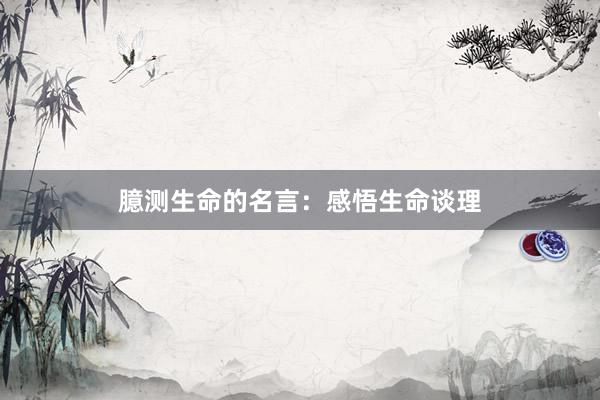 臆测生命的名言：感悟生命谈理