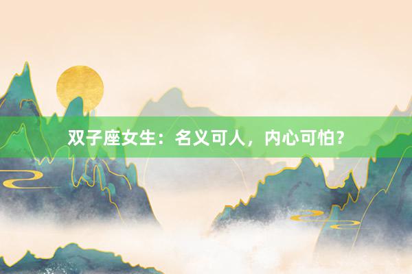 双子座女生：名义可人，内心可怕？