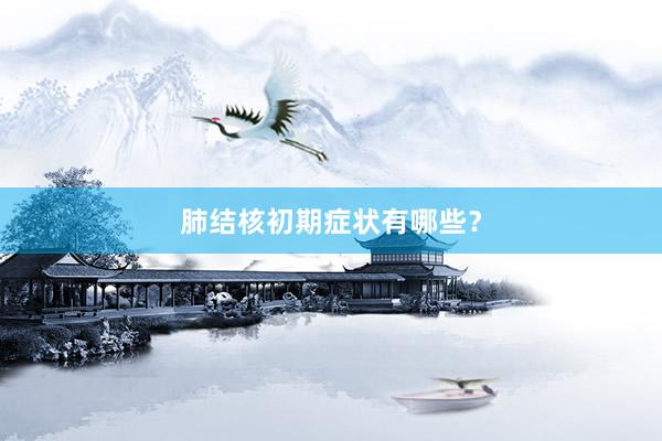 肺结核初期症状有哪些？