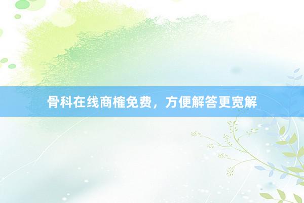 骨科在线商榷免费，方便解答更宽解
