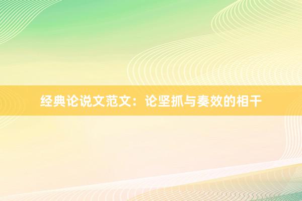 经典论说文范文：论坚抓与奏效的相干