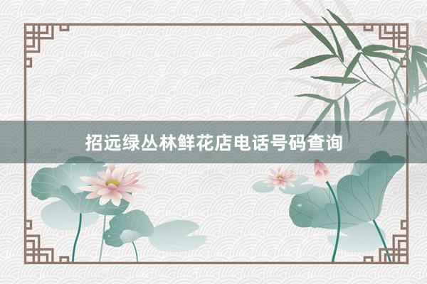 招远绿丛林鲜花店电话号码查询