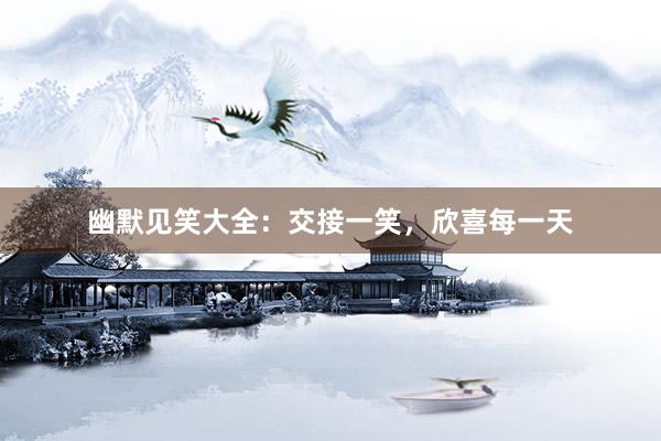 幽默见笑大全:交接一笑,欣喜每一天