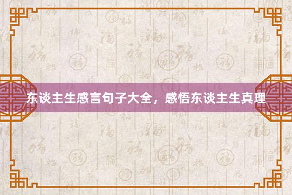 东谈主生感言句子大全，感悟东谈主生真理