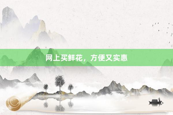 网上买鲜花，方便又实惠