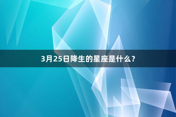 3月25日降生的星座是什么？